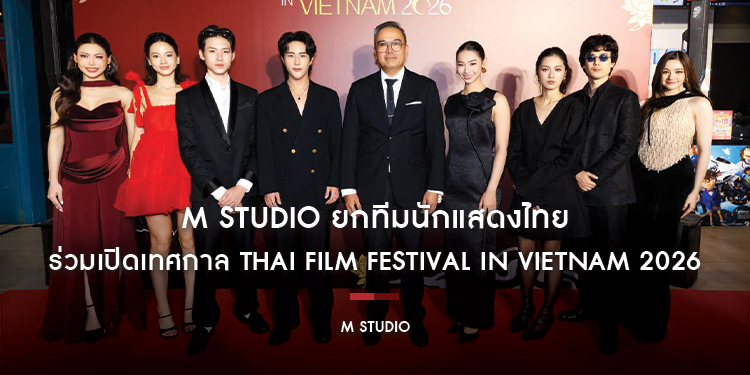 M STUDIO ยกทีมนักแสดงไทยร่วมเปิดเทศกาล Thai Film Festival in Vietnam 2026